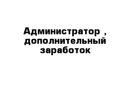 Администратор , дополнительный заработок